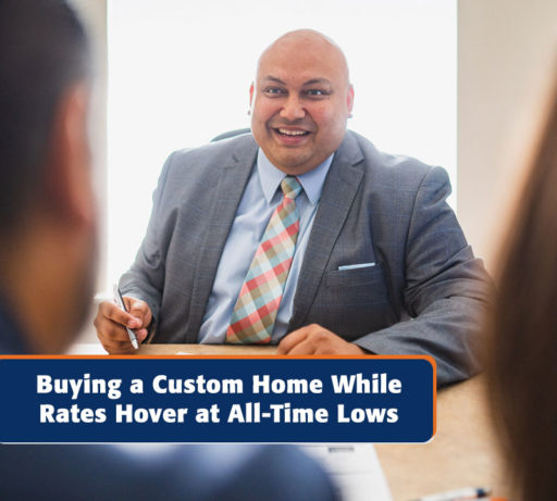 Buying a Custom Home While Rates Hover at All Time Lows